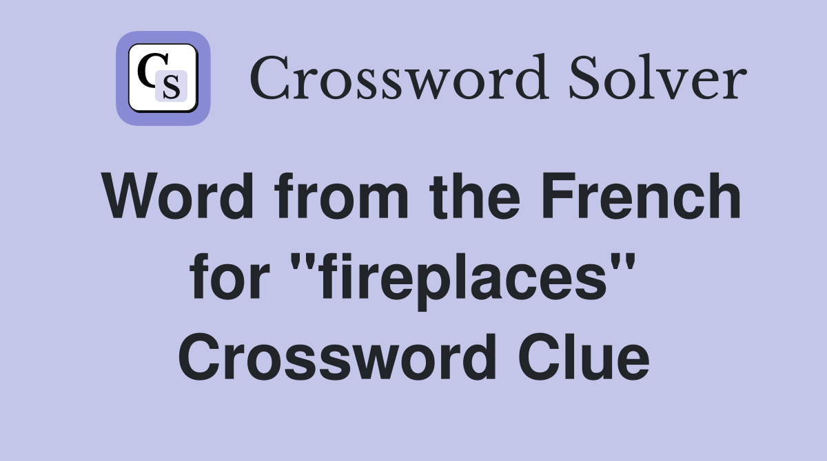Word from the French for ''fireplaces'' Crossword Clue Answers